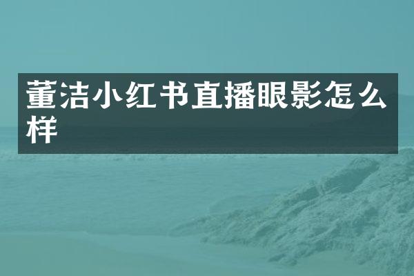 董洁小红书直播眼影怎么样