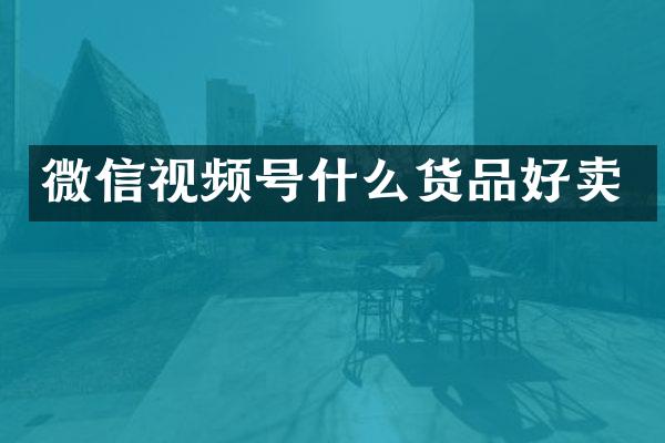 微信视频号什么货品好卖