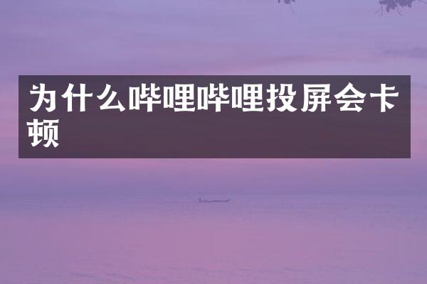 为什么哔哩哔哩投屏会卡顿