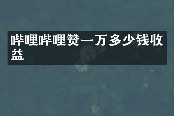 哔哩哔哩赞一万多少钱收益