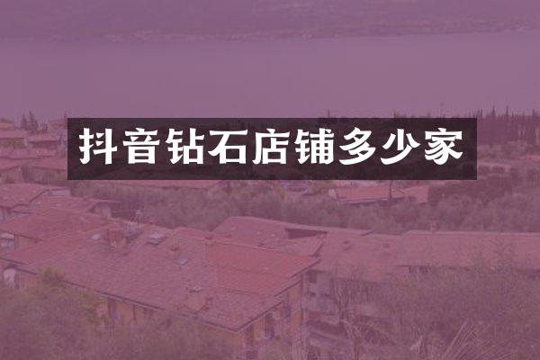 抖音钻石店铺多少家