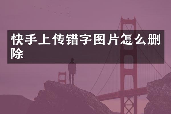快手上传错字图片怎么删除