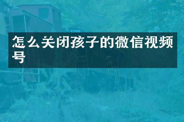 怎么关闭孩子的微信视频号