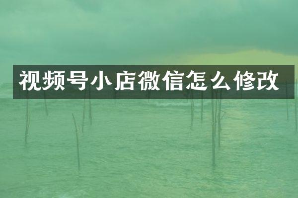 视频号小店微信怎么修改