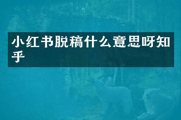 小红书脱稿什么意思呀知乎