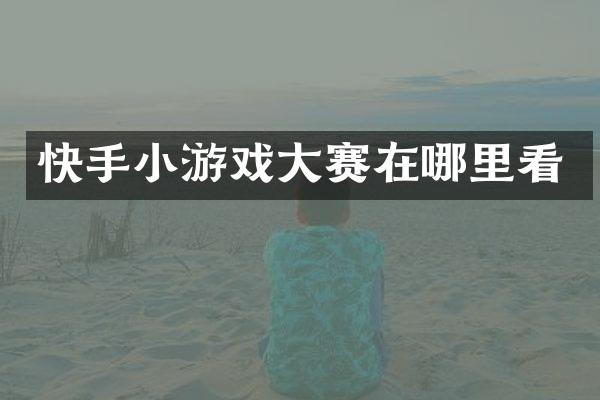 快手小游戏大赛在哪里看