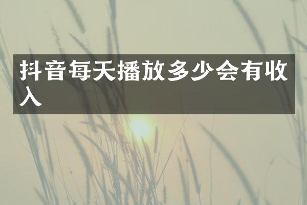 抖音每天播放多少会有收入