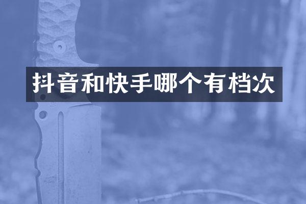 抖音和快手哪个有档次