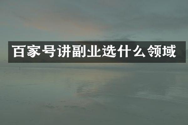 百家号讲副业选什么领域