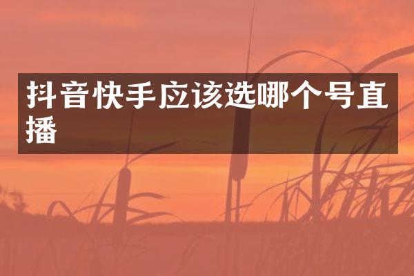 抖音快手应该选哪个号直播