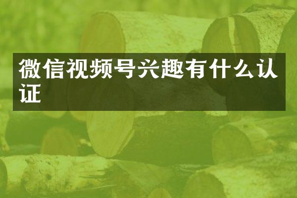 微信视频号兴趣有什么认证