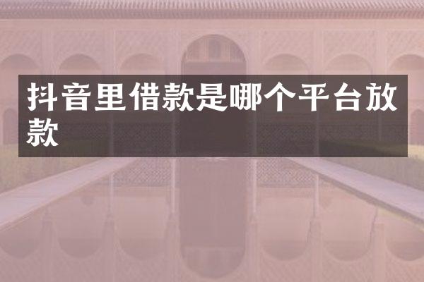 抖音里借款是哪个平台放款