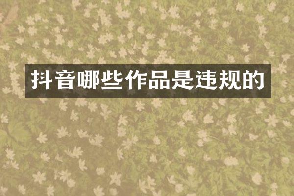 抖音哪些作品是违规的