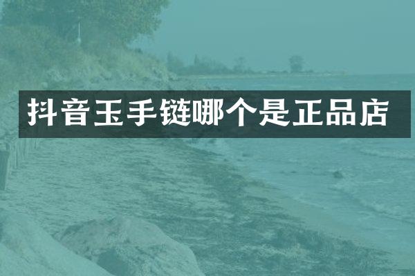 抖音玉手链哪个是正品店