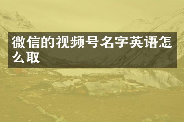 微信的视频号名字英语怎么取