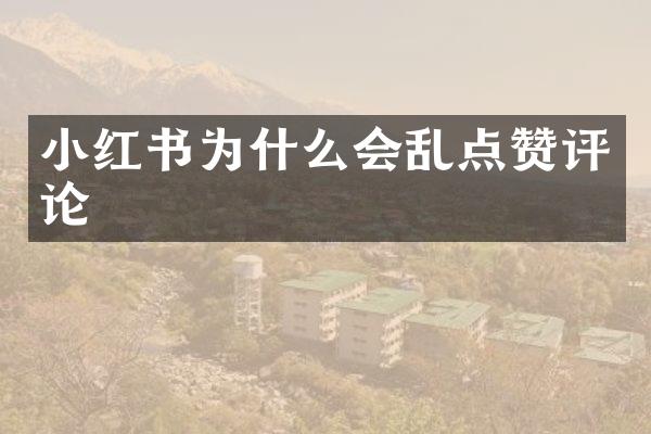 小红书为什么会乱点赞评论