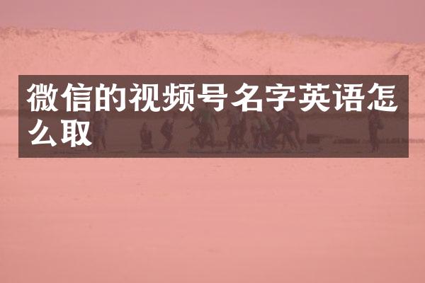 微信的视频号名字英语怎么取