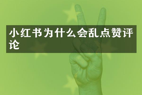 小红书为什么会乱点赞评论