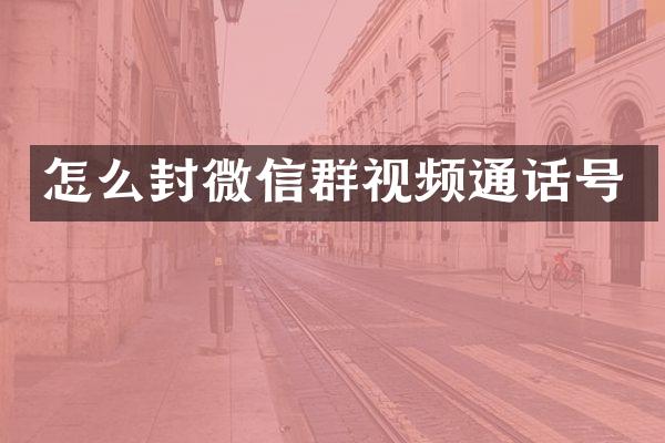 怎么封微信群视频通话号