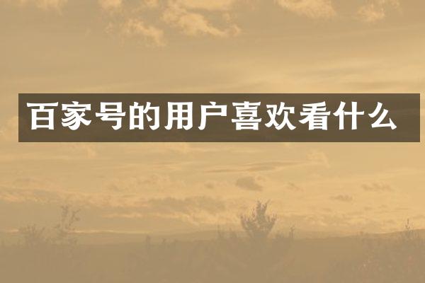 百家号的用户喜欢看什么