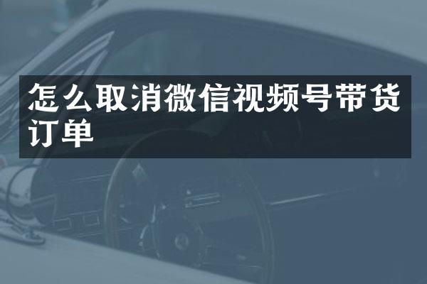 怎么取消微信视频号带货订单