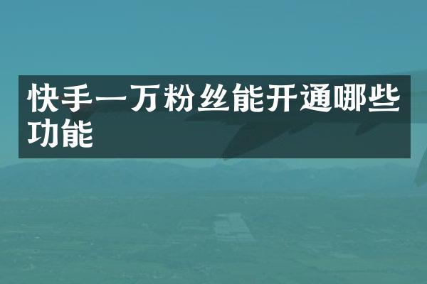 快手一万粉丝能开通哪些功能
