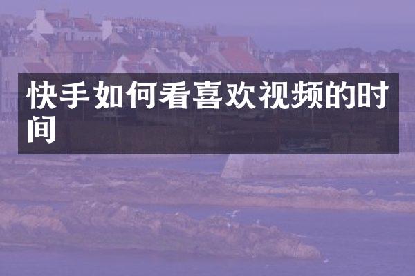 快手如何看喜欢视频的时间