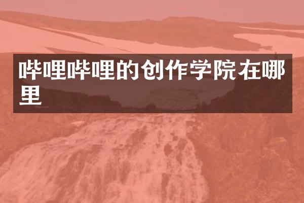 哔哩哔哩的创作学院在哪里