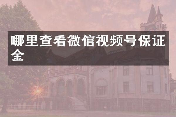 哪里查看微信视频号保证金