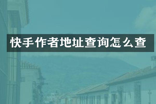 快手作者地址查询怎么查