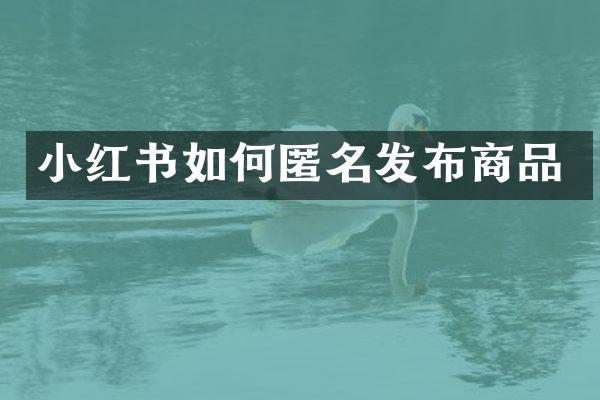 小红书如何匿名发布商品