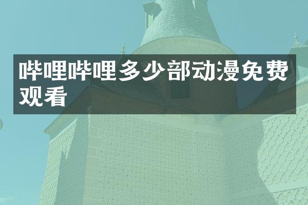 哔哩哔哩多少部动漫免费观看