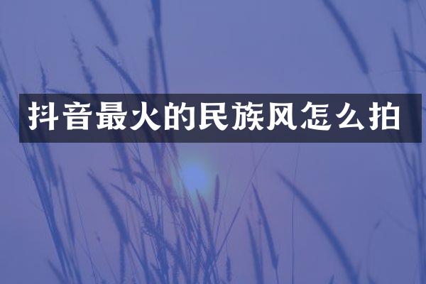 抖音最火的民族风怎么拍