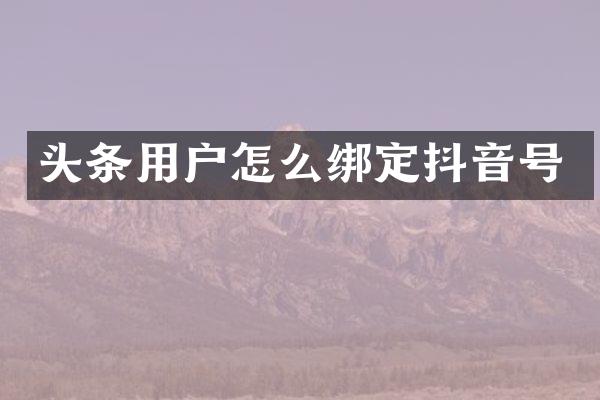 头条用户怎么绑定抖音号