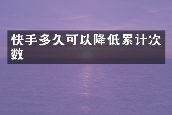 快手多久可以降低累计次数