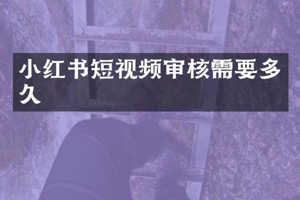 小红书短视频审核需要多久
