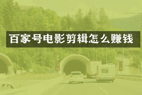 百家号电影剪辑怎么赚钱