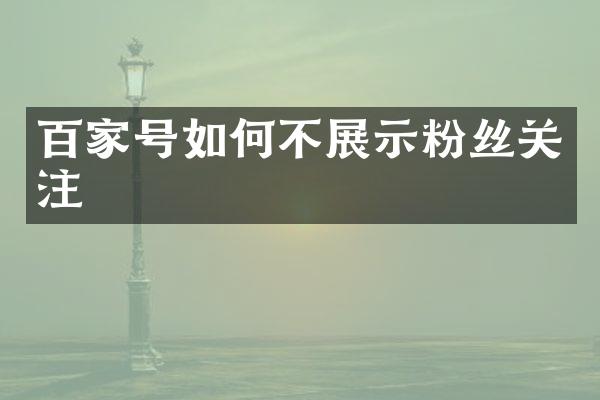 百家号如何不展示粉丝关注