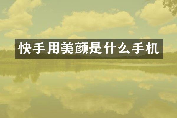 快手用美颜是什么手机