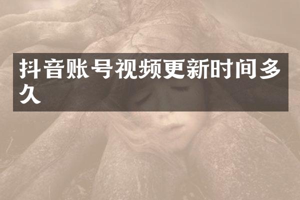 抖音账号视频更新时间多久