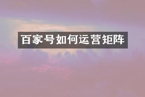 百家号如何运营矩阵