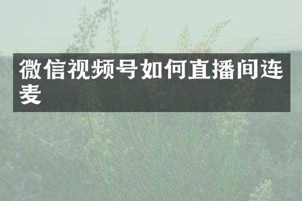 微信视频号如何直播间连麦