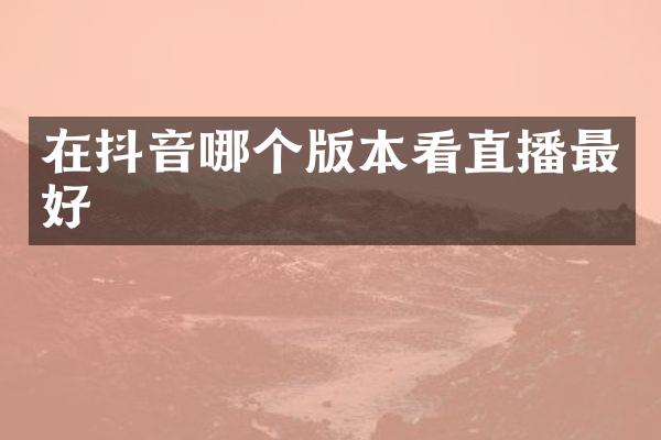 在抖音哪个版本看直播最好