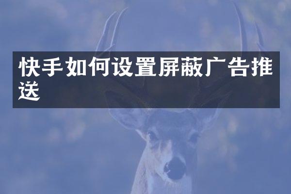 快手如何设置屏蔽广告推送