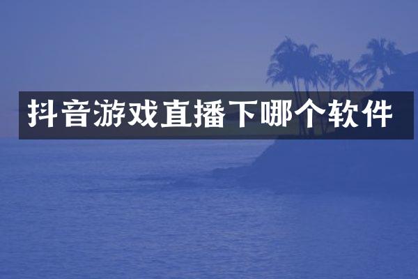 抖音游戏直播下哪个软件