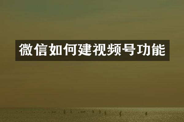 微信如何建视频号功能
