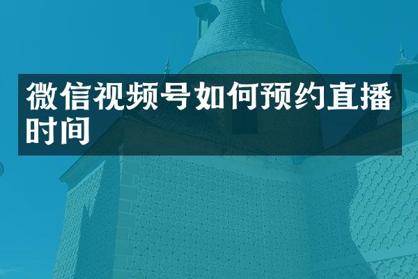 微信视频号如何预约直播时间
