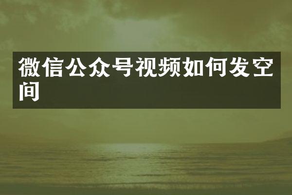 微信公众号视频如何发空间