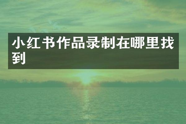 小红书作品录制在哪里找到