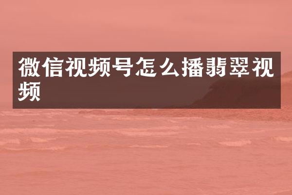 微信视频号怎么播翡翠视频